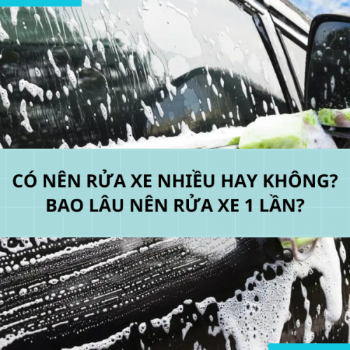 CÓ NÊN RỬA XE NHIỀU HAY KHÔNG BAO LÂU NÊN RỬ XE 1 LẦN