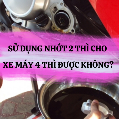 SỬ DỤNG NHỚT 2 THÌ CHO XE MÁY 4 THÌ ĐƯỢC KHÔNG