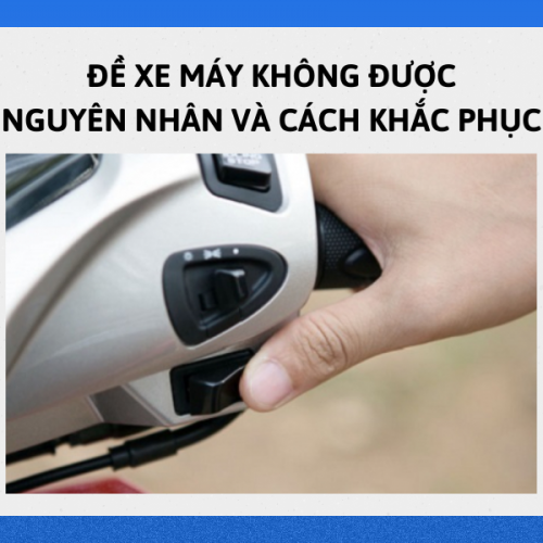 ĐỀ XE MÁY KHÔNG ĐƯỢC NGUYÊN NHÂN VÀ CÁCH KHẮC PHỤC