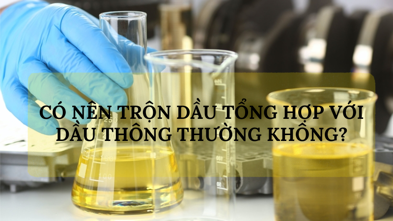 Có nên trộn dầu tổng hợp với dầu thông thường không