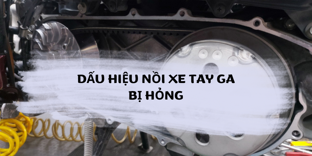 DẤU HIỆU NỒI XE TAY GA BỊ HỎNG