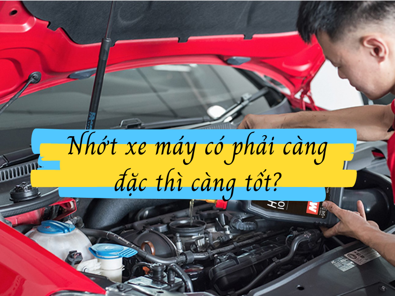 Nhớt xe máy có phải càng đặc thì càng tốt