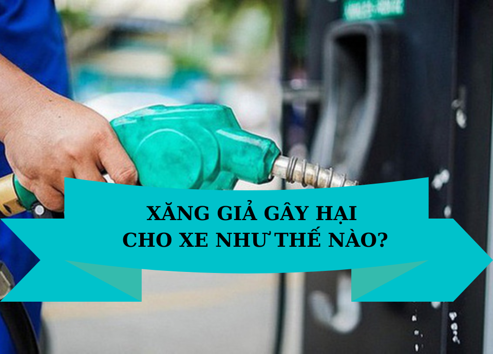 XĂNG GIẢ GÂY HẠI CHO XE NHƯ THẾ NÀO